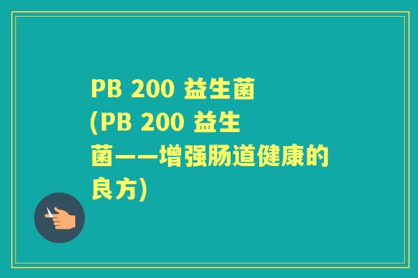 PB 200 益生菌(PB 200 益生菌——增强肠道健康的良方) PB 200 益生菌(PB 200 益生菌——增强肠道健康的良方)