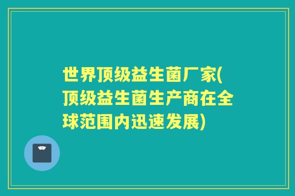 世界益生菌厂家(益生菌生产商在全球范围内迅速发展)