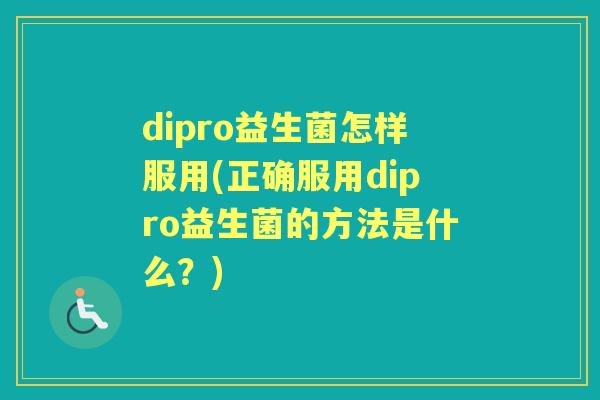 dipro益生菌怎样服用(正确服用dipro益生菌的方法是什么？)