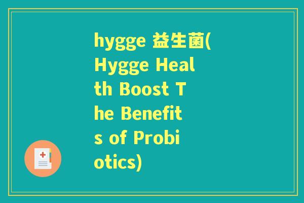 hygge 益生菌(Hygge Health Boost The Benefits of Probiotics) hygge 益生菌(Hygge Health Boost The Benefits of Probiotics)