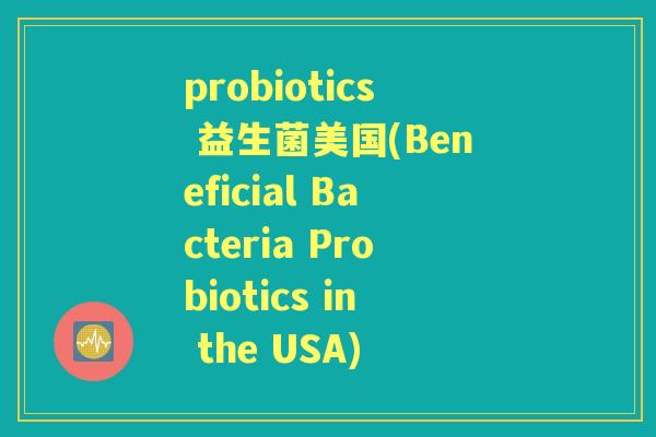 probiotics 益生菌美国(Beneficial Bacteria Probiotics in the USA)