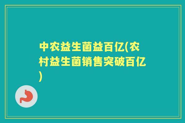 中农益生菌益百亿(农村益生菌销售突破百亿)