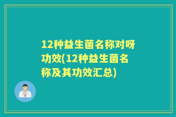 12种益生菌名称对呀功效(12种益生菌名称及其功效汇总) 12种益生菌名称对呀功效(12种益生菌名称及其功效汇总)