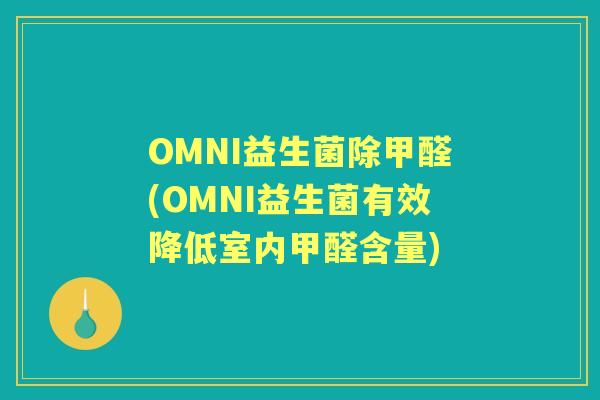 OMNI益生菌除甲醛(OMNI益生菌有效降低室内甲醛含量) OMNI益生菌除甲醛(OMNI益生菌有效降低室内甲醛含量)
