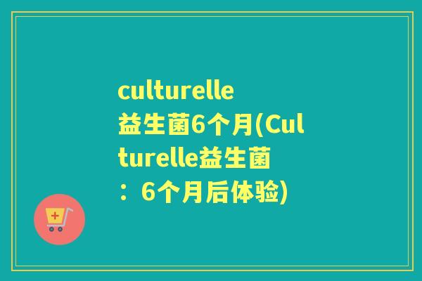 culturelle益生菌6个月(Culturelle益生菌:6个月后体验) culturelle益生菌6个月(Culturelle益生菌:6个月后体验)