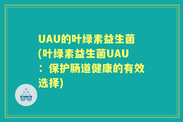 UAU的叶绿素益生菌(叶绿素益生菌UAU：保护肠道健康的有效选择)