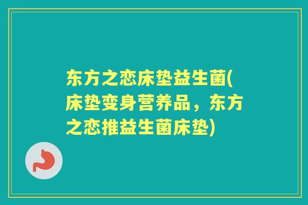 东方之恋床垫益生菌(床垫变身营养品，东方之恋推益生菌床垫)