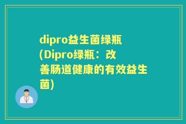 dipro益生菌绿瓶(Dipro绿瓶：改善肠道健康的有效益生菌)