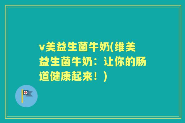 v美益生菌牛奶(维美益生菌牛奶:让你的肠道健康起来!) v美益生菌牛奶(维美益生菌牛奶:让你的肠道健康起来!)