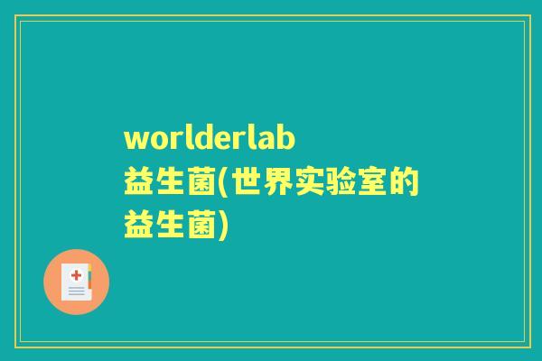 worlderlab益生菌(世界实验室的益生菌) worlderlab益生菌(世界实验室的益生菌)