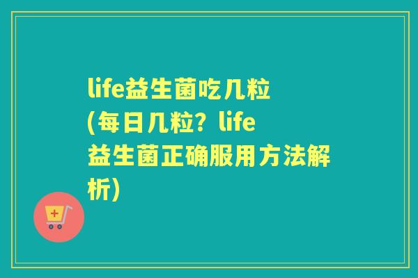 life益生菌吃几粒(每日几粒？life益生菌正确服用方法解析)