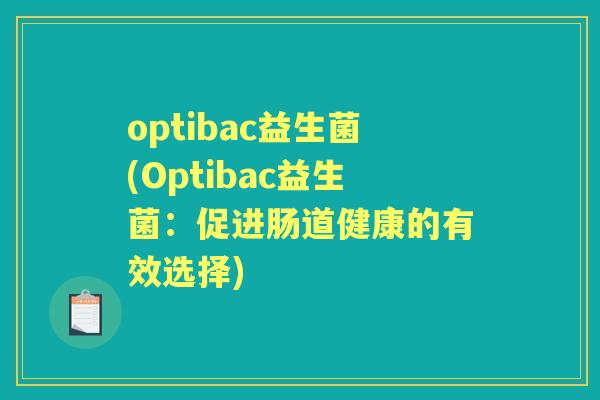 optibac益生菌(Optibac益生菌:促进肠道健康的有效选择) optibac益生菌(Optibac益生菌:促进肠道健康的有效选择)