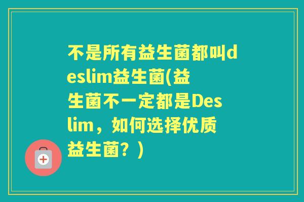 不是所有益生菌都叫deslim益生菌(益生菌不一定都是Deslim，如何选择优质益生菌？)