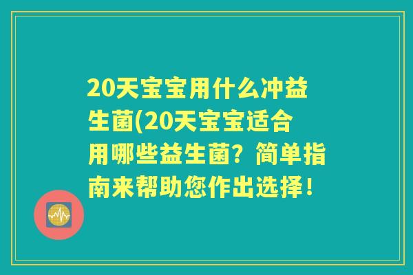 20天宝宝用什么冲益生菌(20天宝宝适合用哪些益生菌?简单指南来帮助您作出选择! 20天宝宝用什么冲益生菌(20天宝宝适合用哪些益生菌?简单指南来帮助您作出选择!