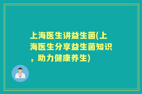 上海医生讲益生菌(上海医生分享益生菌知识,助力健康养生) 上海医生讲益生菌(上海医生分享益生菌知识,助力健康养生)