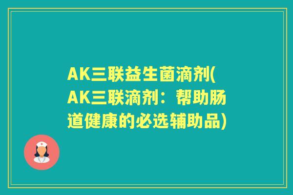 AK三联益生菌滴剂(AK三联滴剂：帮助肠道健康的必选辅助品)