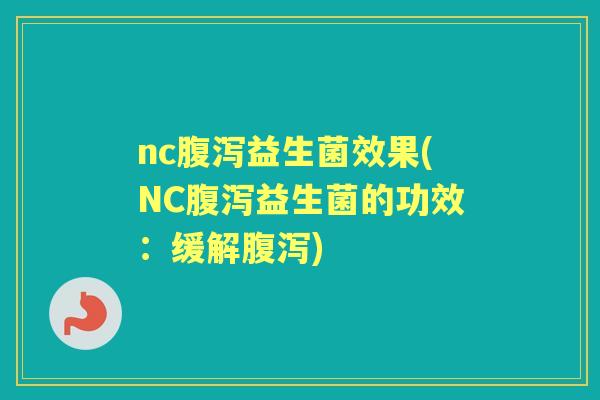 nc益生菌效果(NC益生菌的功效：缓解)