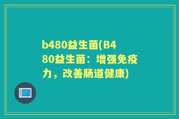 b480益生菌(B480益生菌:增强力,改善肠道健康) b480益生菌(B480益生菌:增强力,改善肠道健康)