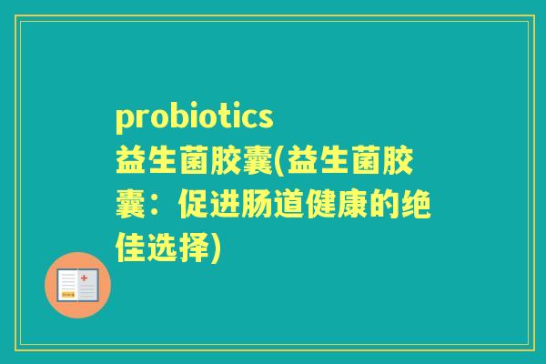 probiotics益生菌胶囊(益生菌胶囊：促进肠道健康的绝佳选择)