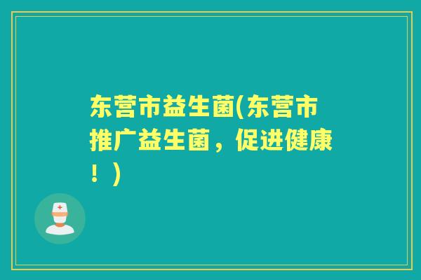 东营市益生菌(东营市推广益生菌,促进健康!) 东营市益生菌(东营市推广益生菌,促进健康!)
