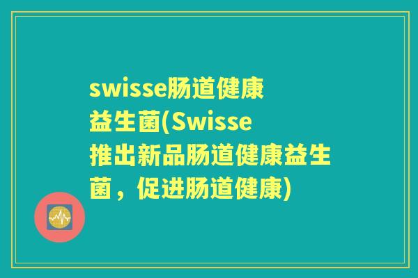swisse肠道健康益生菌(Swisse推出新品肠道健康益生菌，促进肠道健康)