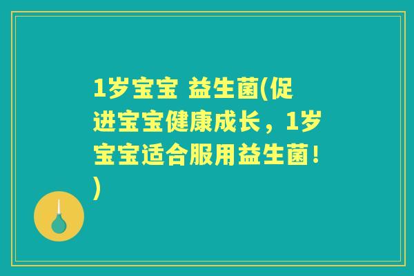1岁宝宝 益生菌(促进宝宝健康成长,1岁宝宝适合服用益生菌!) 1岁宝宝 益生菌(促进宝宝健康成长,1岁宝宝适合服用益生菌!)