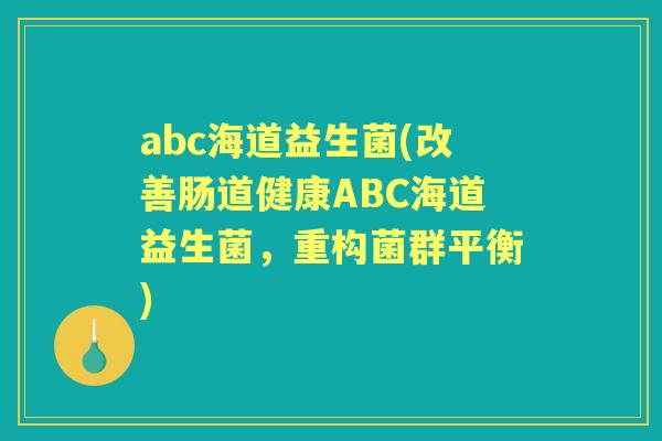 abc海道益生菌(改善肠道健康ABC海道益生菌,重构菌群平衡) abc海道益生菌(改善肠道健康ABC海道益生菌,重构菌群平衡)