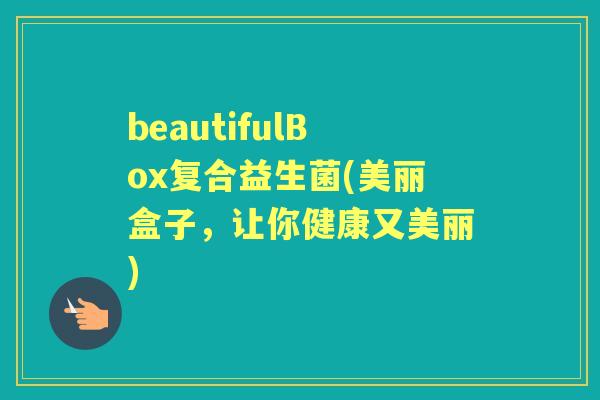beautifulBox复合益生菌(美丽盒子,让你健康又美丽) beautifulBox复合益生菌(美丽盒子,让你健康又美丽)