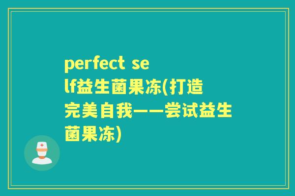 perfect self益生菌果冻(打造完美自我——尝试益生菌果冻) perfect self益生菌果冻(打造完美自我——尝试益生菌果冻)