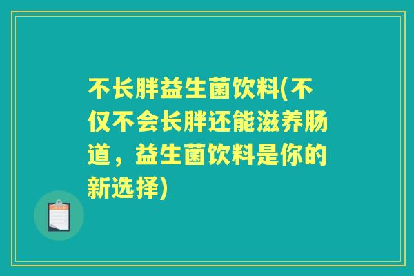 不长胖益生菌饮料(不仅不会长胖还能滋养肠道，益生菌饮料是你的新选择)