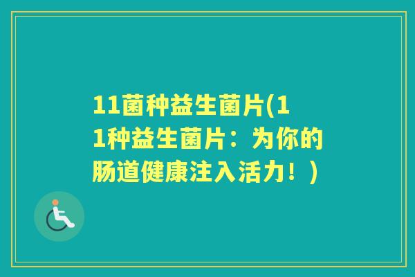 11菌种益生菌片(11种益生菌片:为你的肠道健康注入活力!) 11菌种益生菌片(11种益生菌片:为你的肠道健康注入活力!)