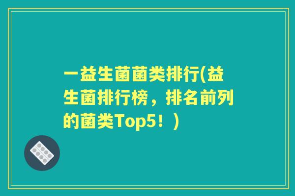 一益生菌菌类排行(益生菌排行榜,排名前列的菌类Top5!) 一益生菌菌类排行(益生菌排行榜,排名前列的菌类Top5!)