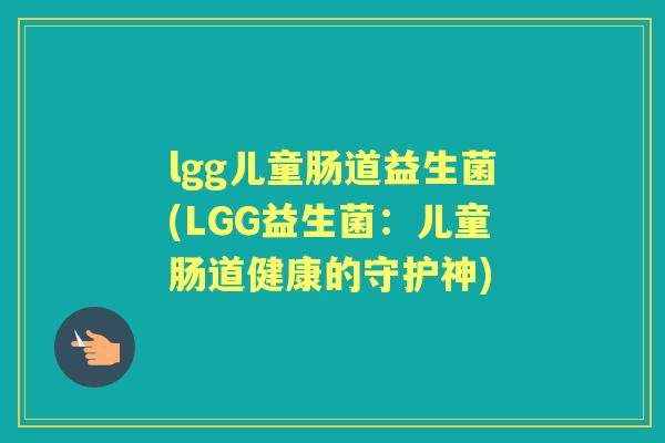 lgg儿童肠道益生菌(LGG益生菌：儿童肠道健康的守护神)