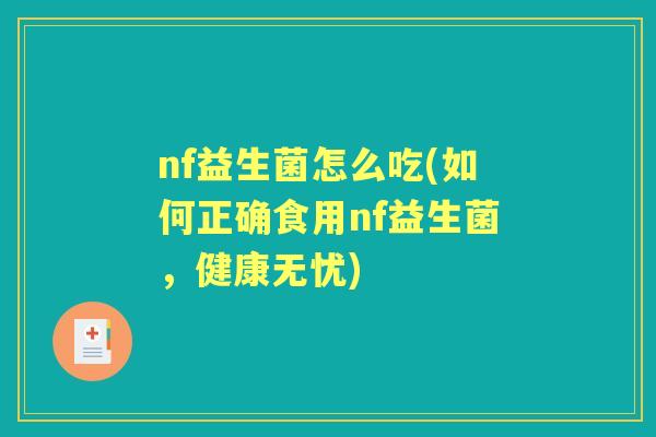 nf益生菌怎么吃(如何正确食用nf益生菌,健康无忧) nf益生菌怎么吃(如何正确食用nf益生菌,健康无忧)