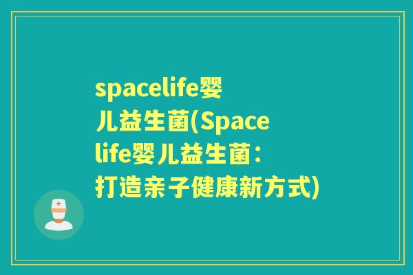 spacelife婴儿益生菌(Spacelife婴儿益生菌：打造亲子健康新方式)