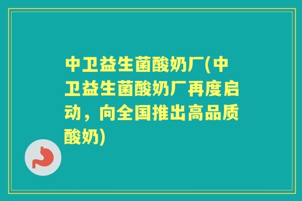 中卫益生菌酸奶厂(中卫益生菌酸奶厂再度启动，向全国推出高品质酸奶)