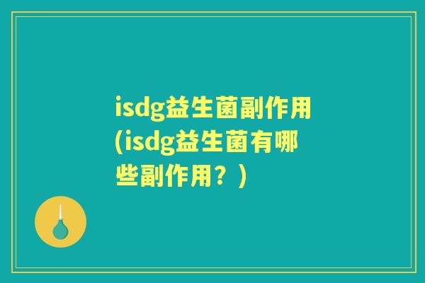 isdg益生菌副作用(isdg益生菌有哪些副作用?) isdg益生菌副作用(isdg益生菌有哪些副作用?)
