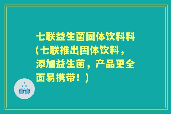 七联益生菌固体饮料料(七联推出固体饮料,添加益生菌,产品更全面易携带!) 七联益生菌固体饮料料(七联推出固体饮料,添加益生菌,产品更全面易携带!)