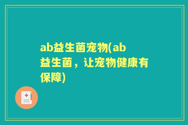 ab益生菌宠物(ab益生菌，让宠物健康有保障)