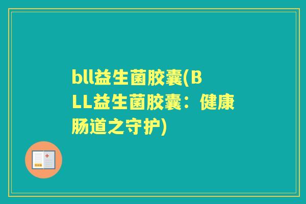 bll益生菌胶囊(BLL益生菌胶囊:健康肠道之守护) bll益生菌胶囊(BLL益生菌胶囊:健康肠道之守护)