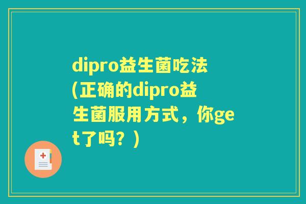 dipro益生菌吃法(正确的dipro益生菌服用方式，你get了吗？)