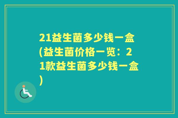 21益生菌多少钱一盒(益生菌价格一览:21款益生菌多少钱一盒) 21益生菌多少钱一盒(益生菌价格一览:21款益生菌多少钱一盒)