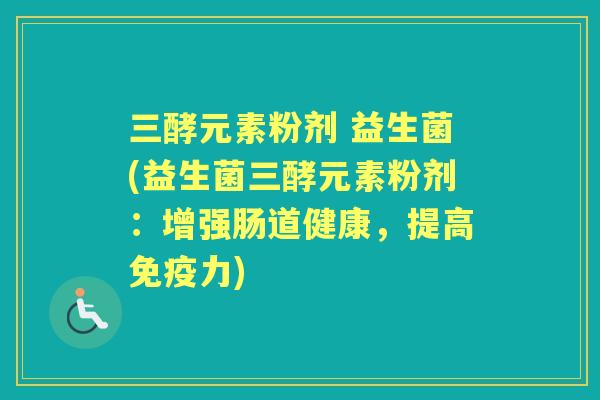 三酵元素粉剂 益生菌(益生菌三酵元素粉剂：增强肠道健康，提高力)