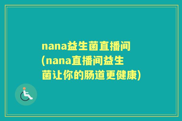 nana益生菌直播间(nana直播间益生菌让你的肠道更健康) nana益生菌直播间(nana直播间益生菌让你的肠道更健康)