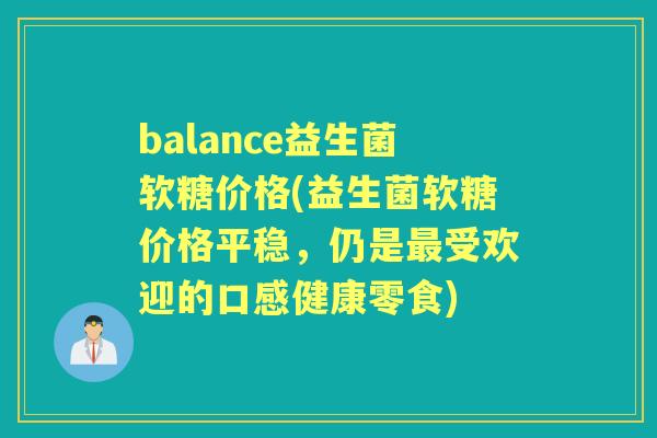 balance益生菌软糖价格(益生菌软糖价格平稳，仍是受欢迎的口感健康零食)