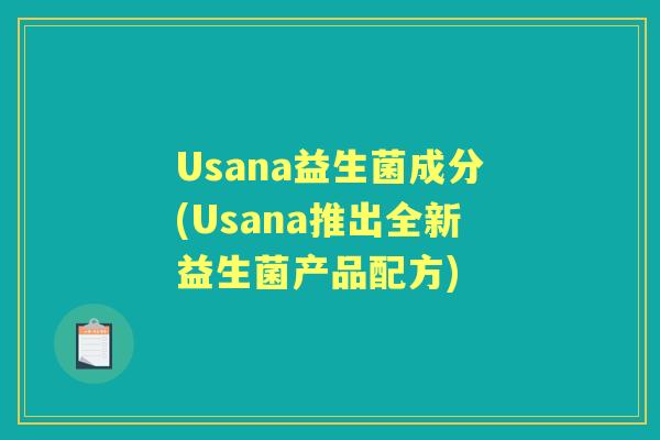 Usana益生菌成分(Usana推出全新益生菌产品配方) Usana益生菌成分(Usana推出全新益生菌产品配方)