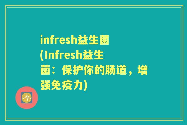 infresh益生菌(Infresh益生菌:保护你的肠道,增强力) infresh益生菌(Infresh益生菌:保护你的肠道,增强力)