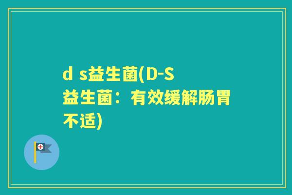 d s益生菌(D-S益生菌：有效缓解肠胃不适)