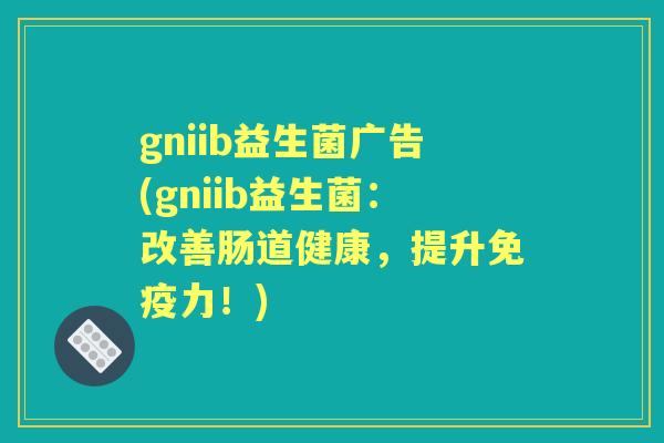 gniib益生菌广告(gniib益生菌：改善肠道健康，提升力！)