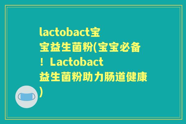 lactobact宝宝益生菌粉(宝宝必备!Lactobact益生菌粉助力肠道健康) lactobact宝宝益生菌粉(宝宝必备!Lactobact益生菌粉助力肠道健康)